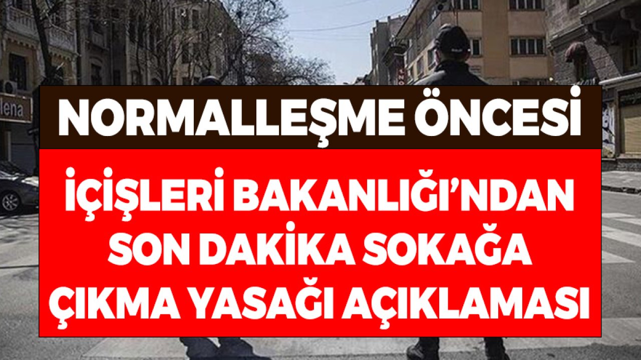 Normalleşme Öncesi İçişleri Bakanlığı'ndan Son Dakika Sokağa Çıkma Yasağı Açıklaması