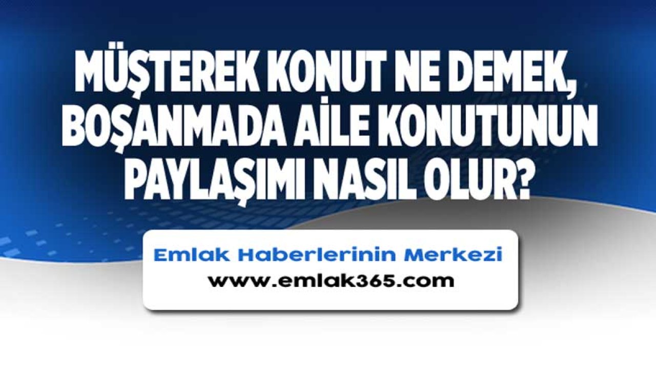 Müşterek Konut Ne Demek, Boşanmada Aile Konutunun Paylaşımı Nasıl Olur?