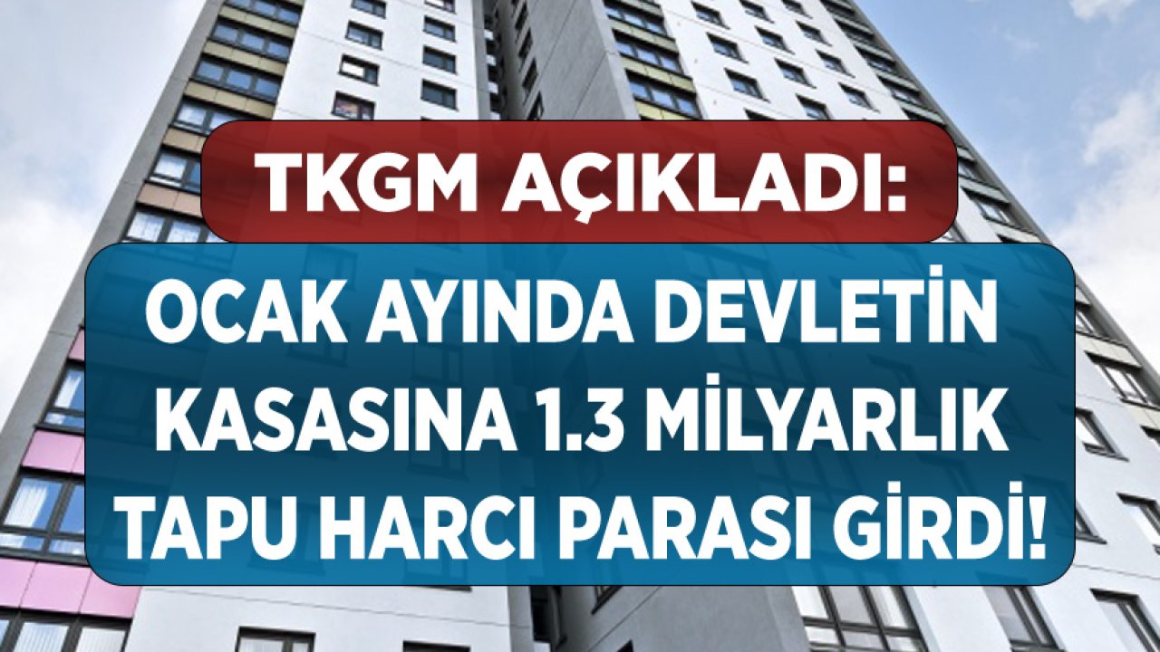 TKGM Açıkladı: Ocak Ayında Devletin Kasasına 1 Milyar 317 Milyonluk Tapu Harcı Geliri Girdi!