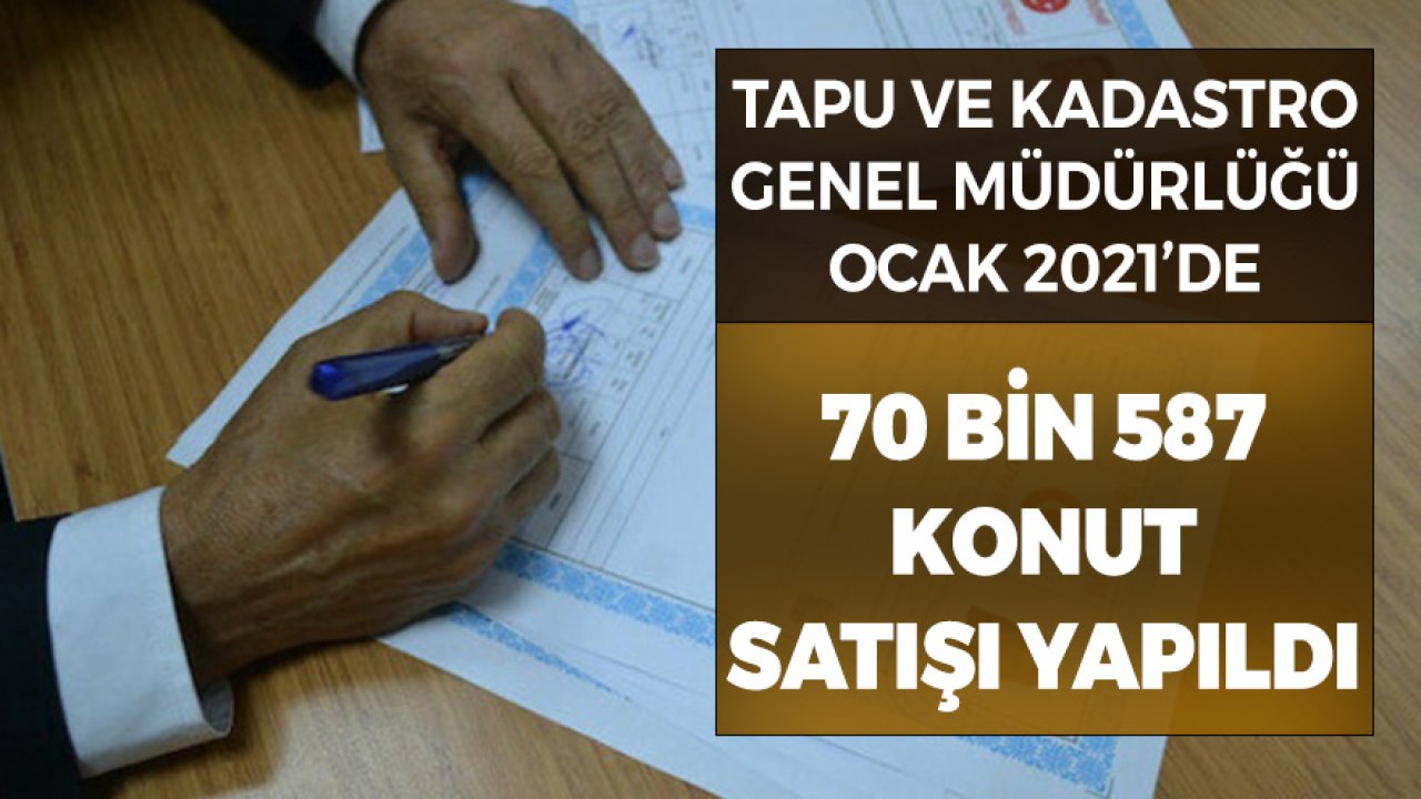 Tapu ve Kadastro Genel Müdürlüğü: Ocak Ayında 70 Bin 587 Konut Satıldı