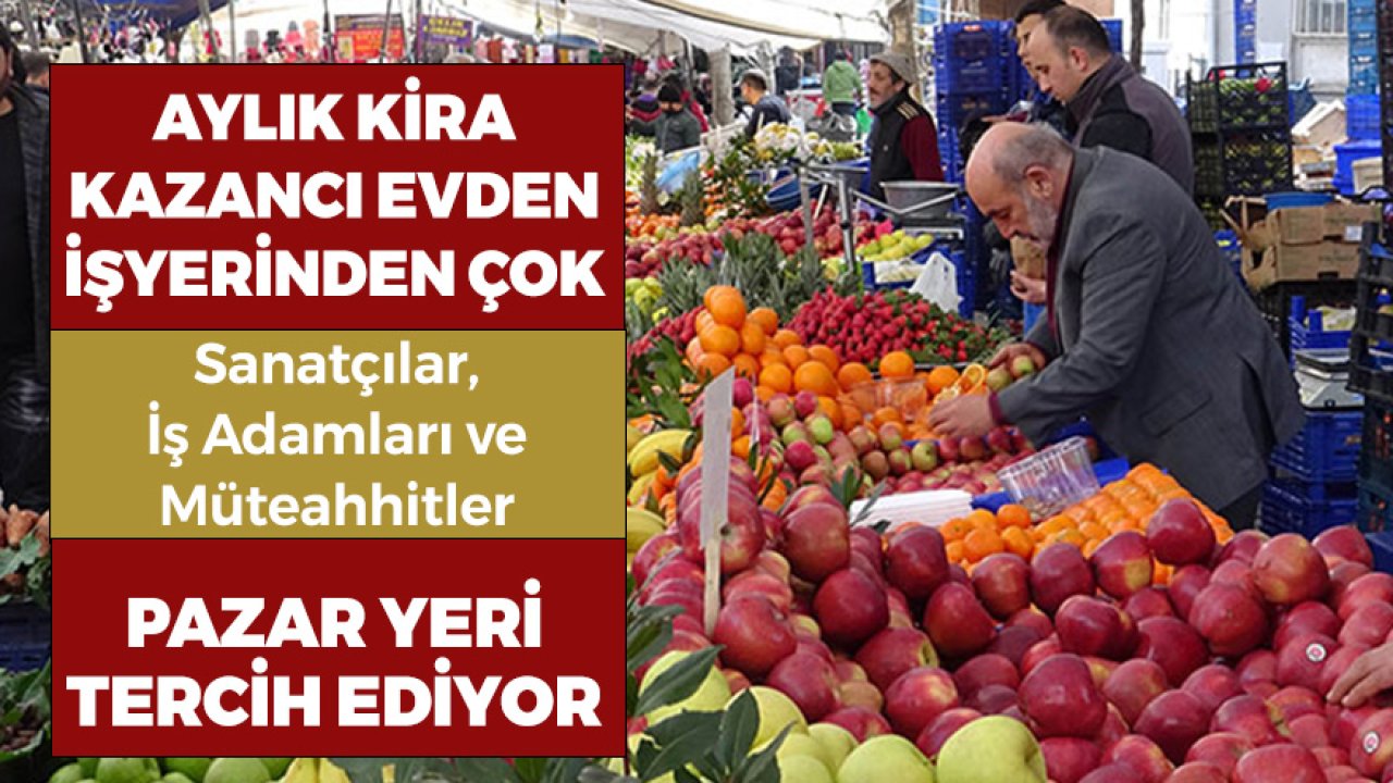 Aylık Kira Kazancı Evden, İşyerinden Çok! Sanatçılar, İş Adamları, Müteahhitler Pazar Yeri Tercih Ediyor