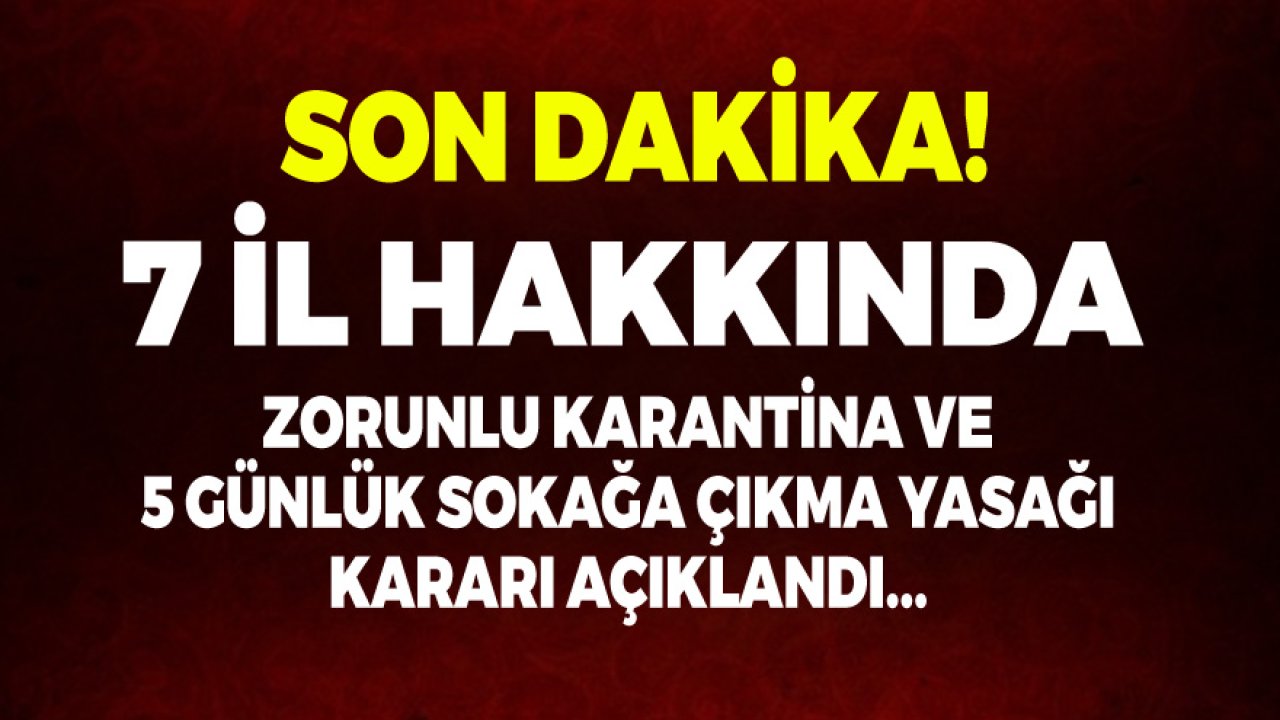 Son Dakika: 7 İlde Zorunlu Karantina Kararı Çıktı, 5 Günlük Sokağa Çıkma Yasağı İlan Edildi!