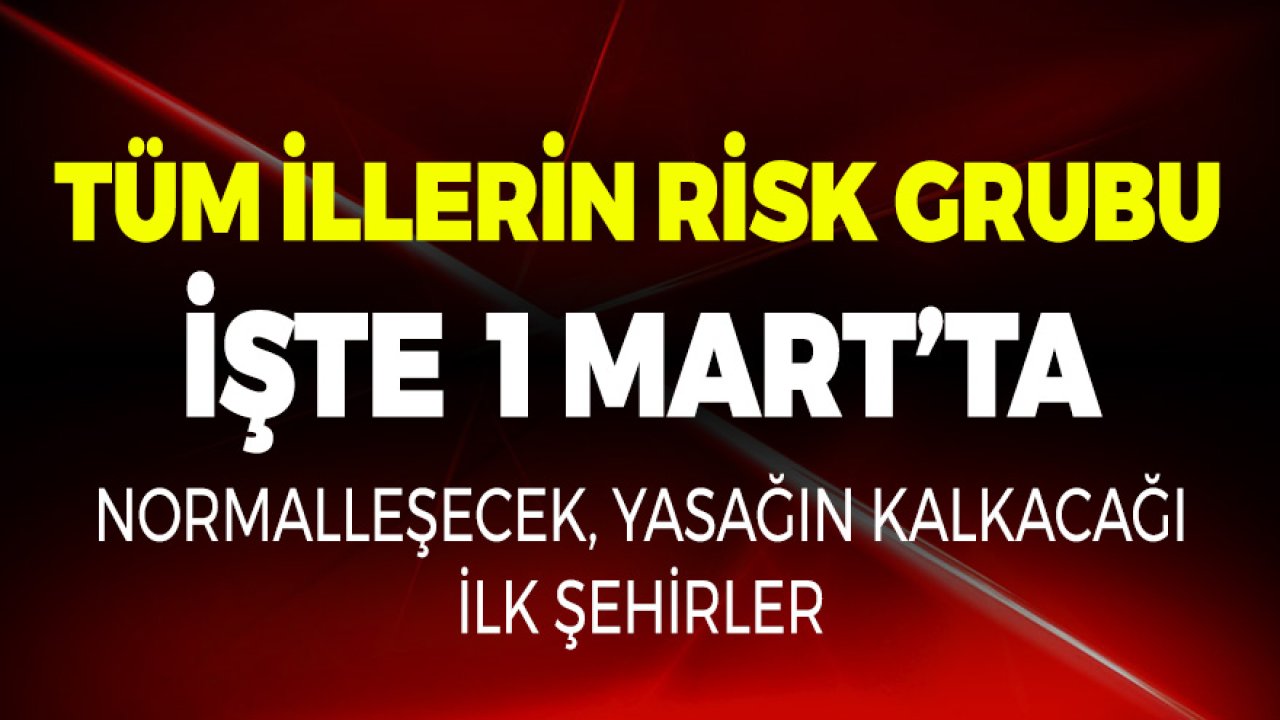 Tüm İllerin Risk Grubu! 1 Mart Tarihinde Normalleşecek, Yasakların Kalkacağı İlk Şehirler