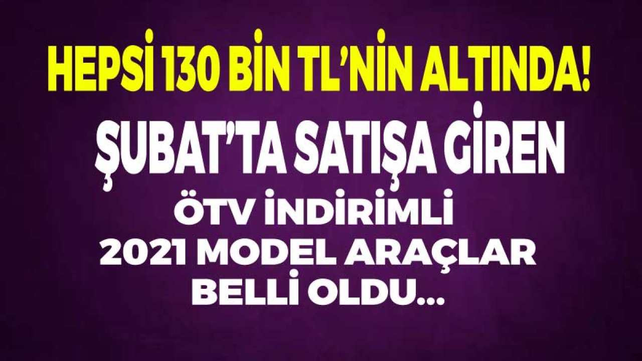 Şubat’ta 130 Bin TL Fiyat Altında Satışa Giren ÖTV İndirimli 2021 Model Araçlar Belli Oldu!