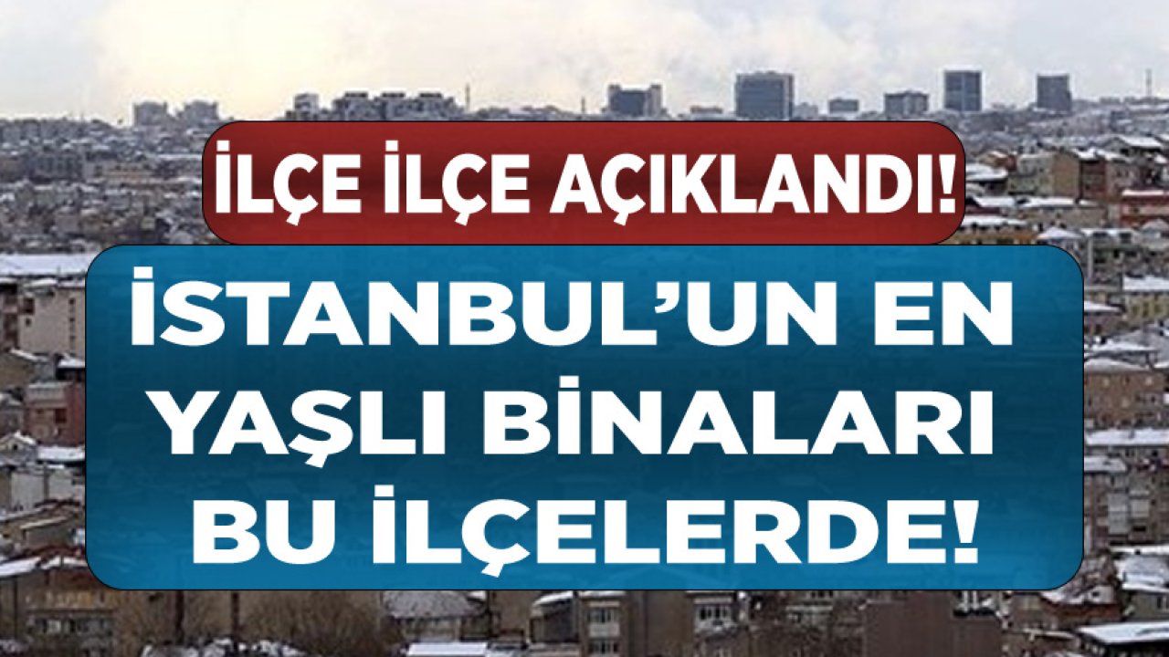 İstanbul'da İlçelere Göre Bina Yaşları Açıklandı! En Eski Binalar Hangi İlçelerde?