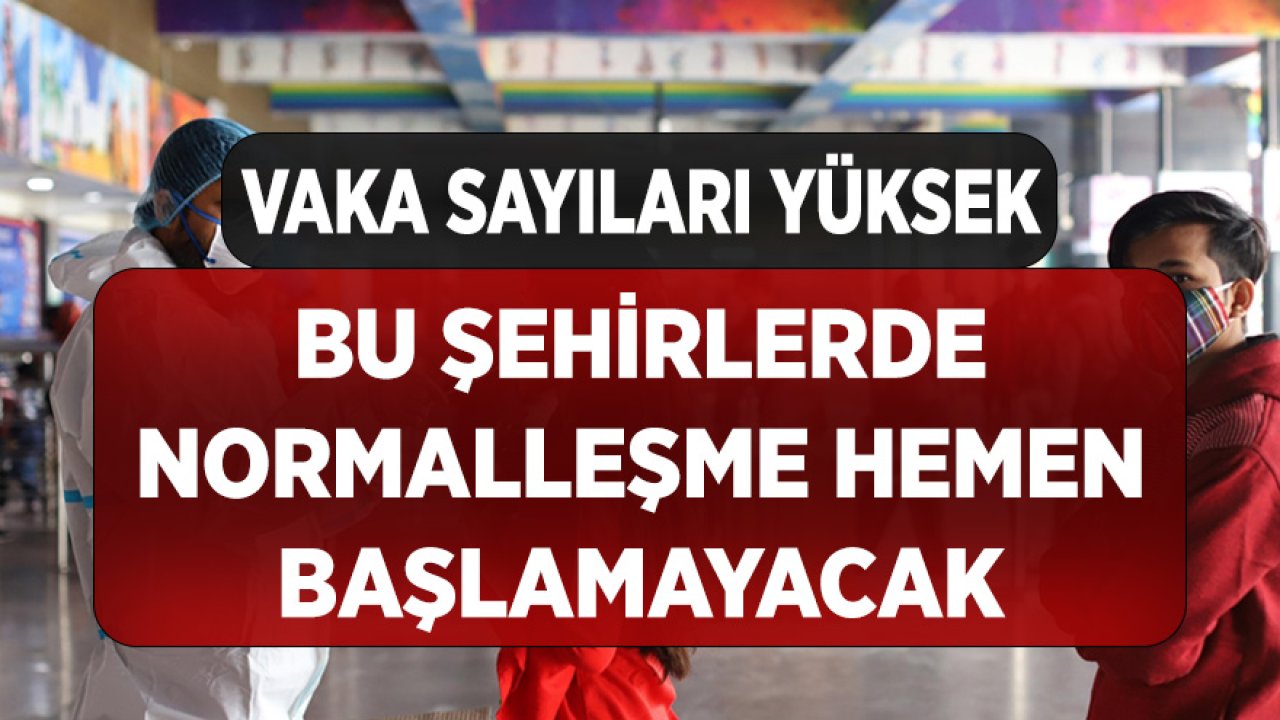 Vaka Sayıları Yüksek! Bu Şehirlerde Normalleşme Hemen Başlamayacak