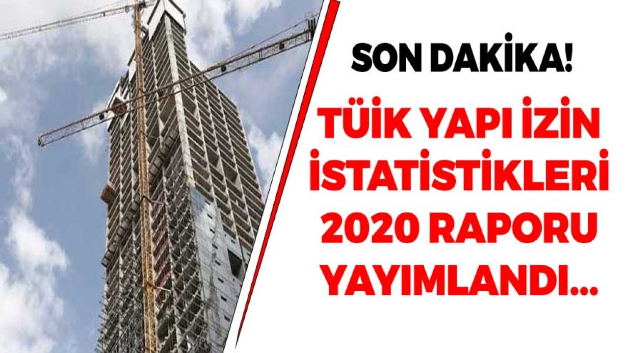 Son Dakika: TÜİK Yapı İzin İstastikleri 2020 Raporunu Yayımladı!