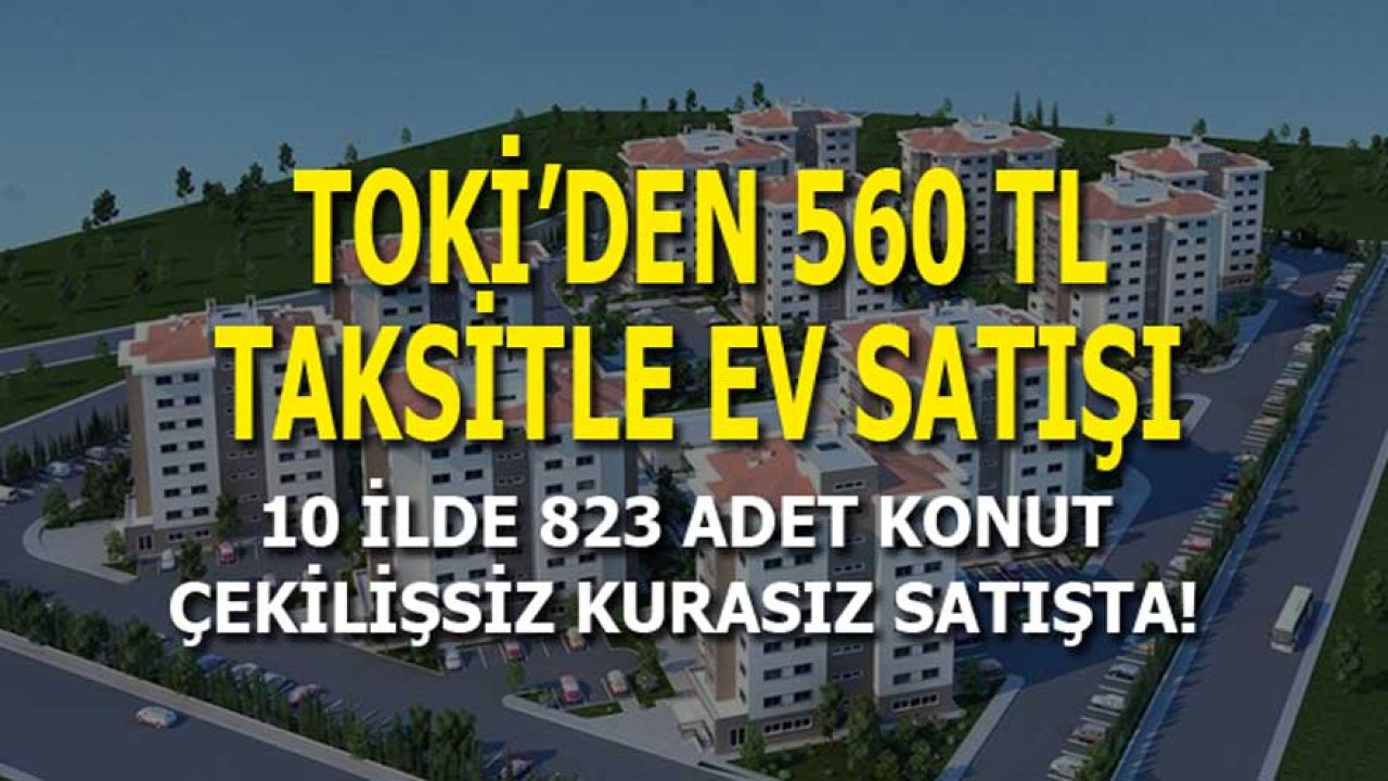 13 Bin TL Peşinat, 560 TL Taksit! TOKİ'den 10 İlde 823 Adet Çekilişsiz Kurasız Konut Satışı İlanı