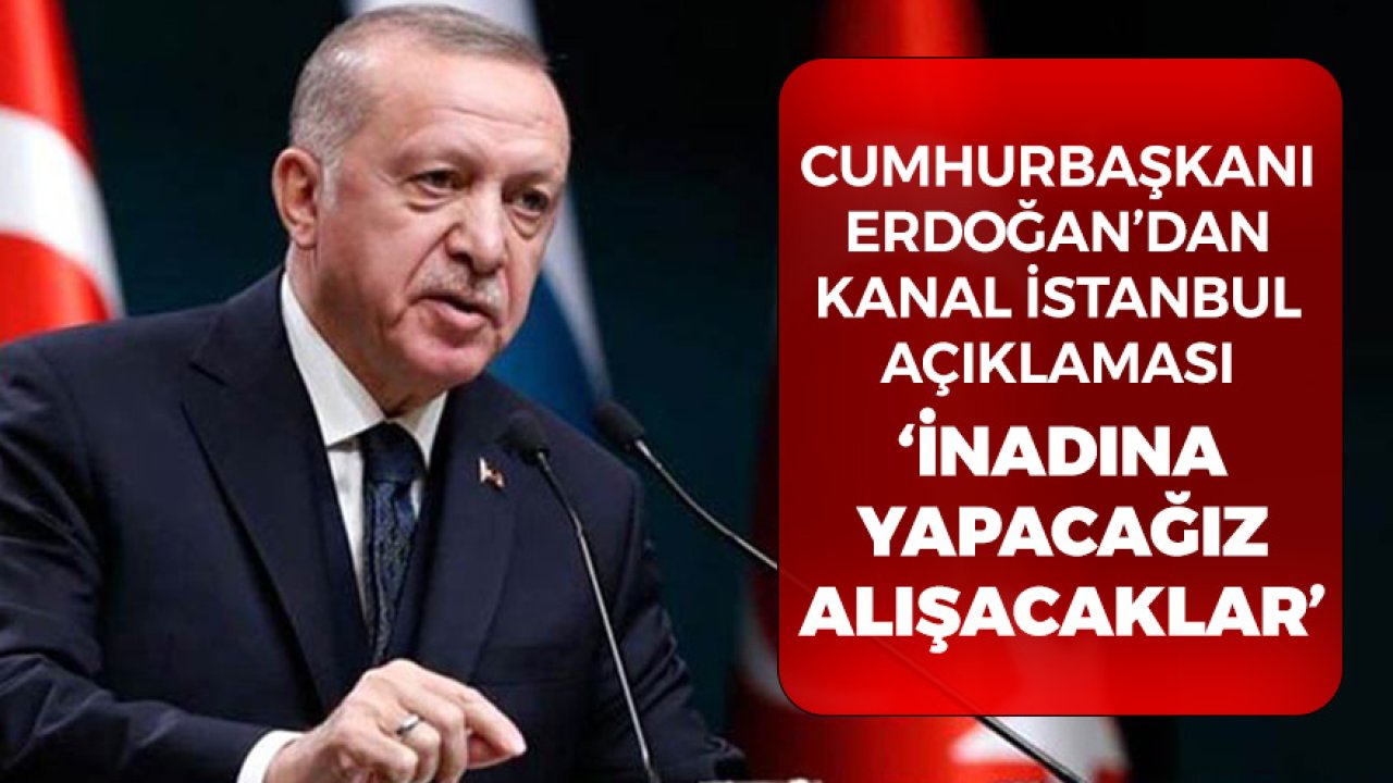 Son Dakika! Kanal İstanbul Karşıtlarına Cumhurbaşkanı Erdoğan'dan Sert Tepki! İnadına Yapacağız, Alışacaklar