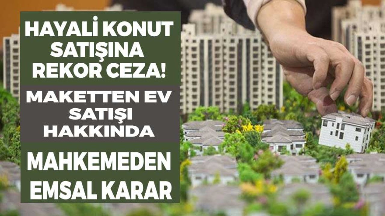 Hayali Konut Satışına Rekor Ceza! Maketten Ev Satışı İle Dolandırıcılık Davasında Emsal Karar