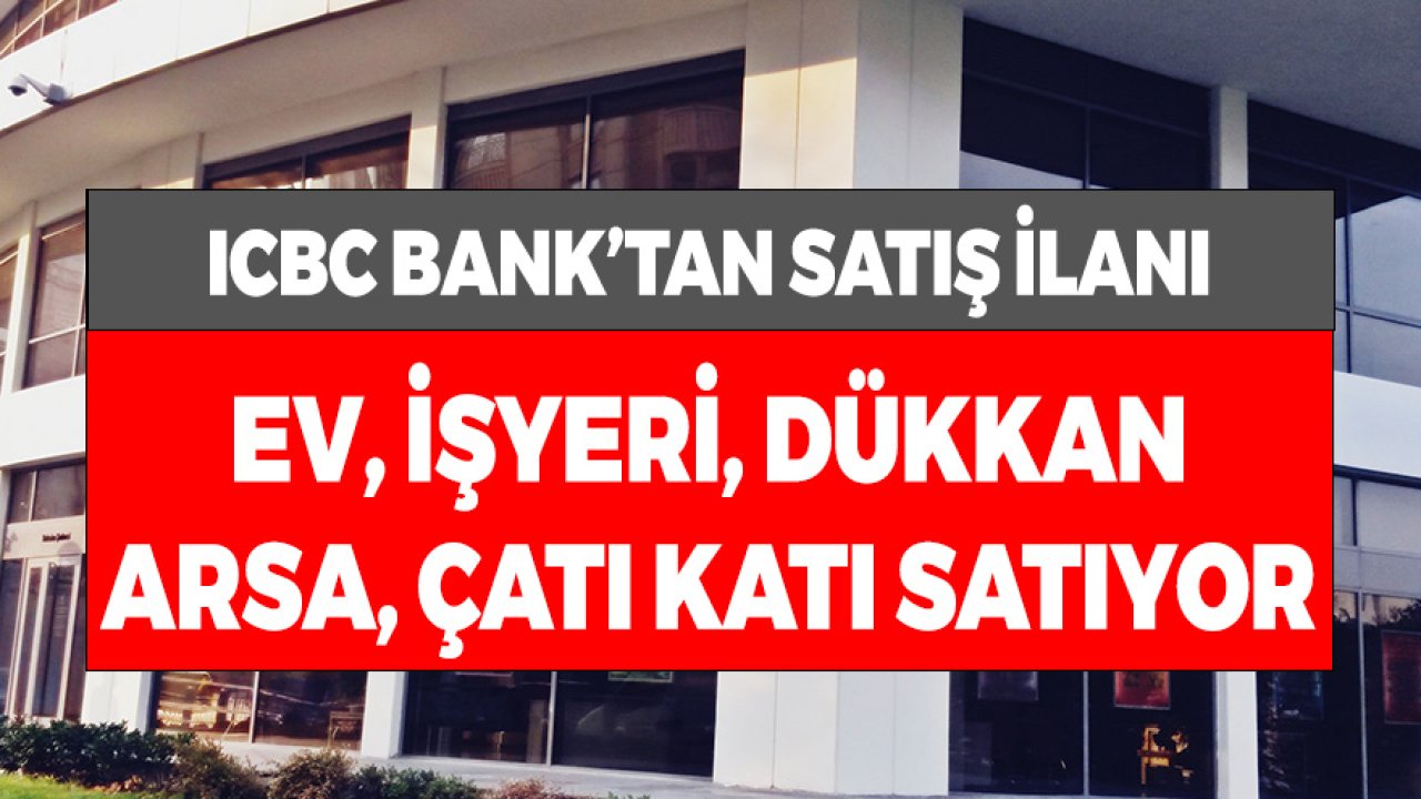 ICBC Bank Farklı Şehirlerdeki Daire ve Diğer Gayrimenkullerini Satışa Çıkardı