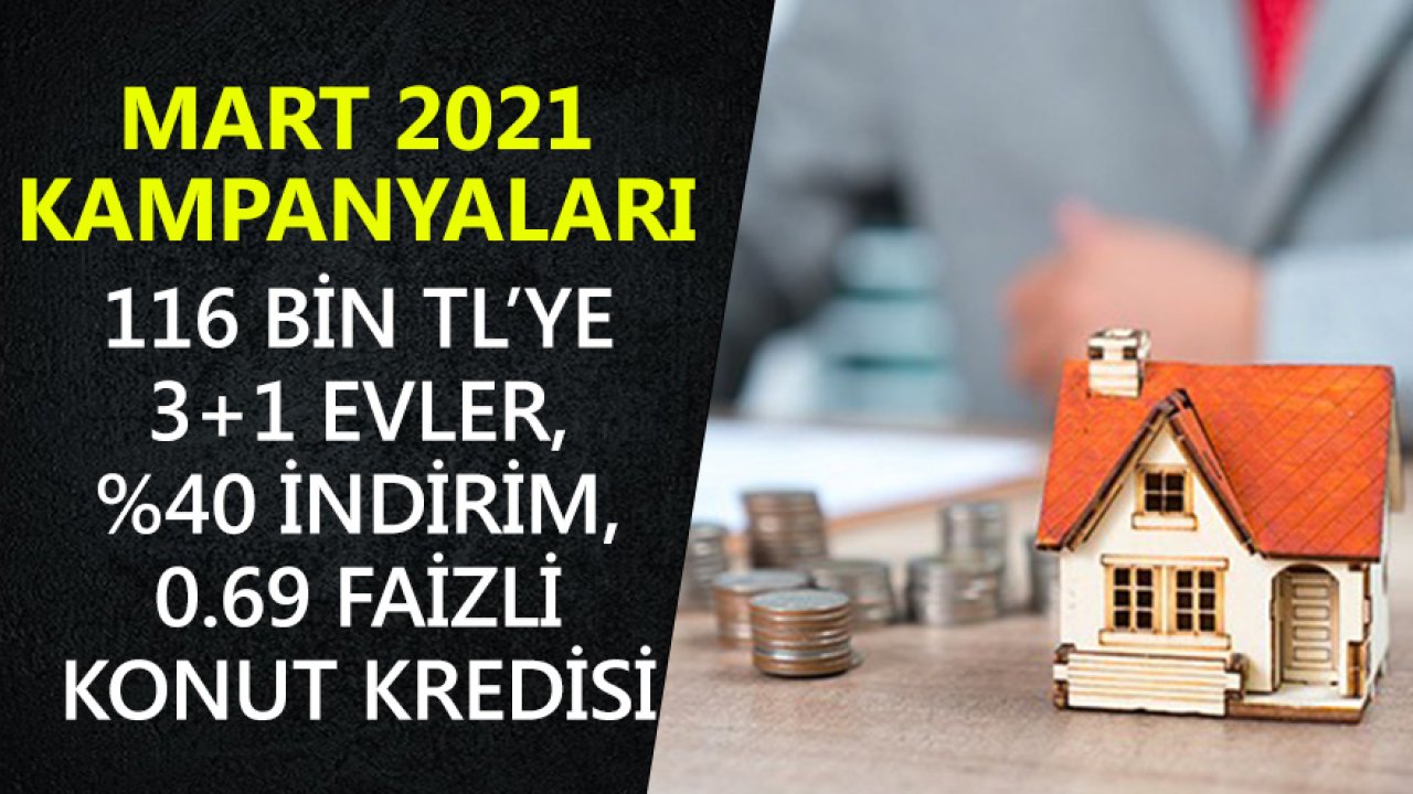 Mart 2021 Konut Kampanyaları! 116 Bin TL'ye 3+1 Evler, Yüzde 40 İndirim, 0.69 Faizli Kredi