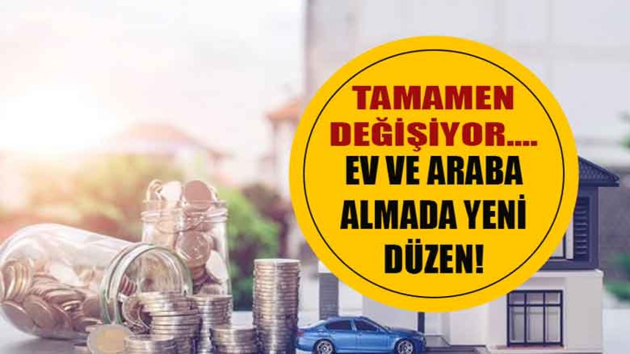 Tamamen Değişiyor! Ev ve Araba Almak İsteyenler İçin Yeni Düzenleme Geliyor