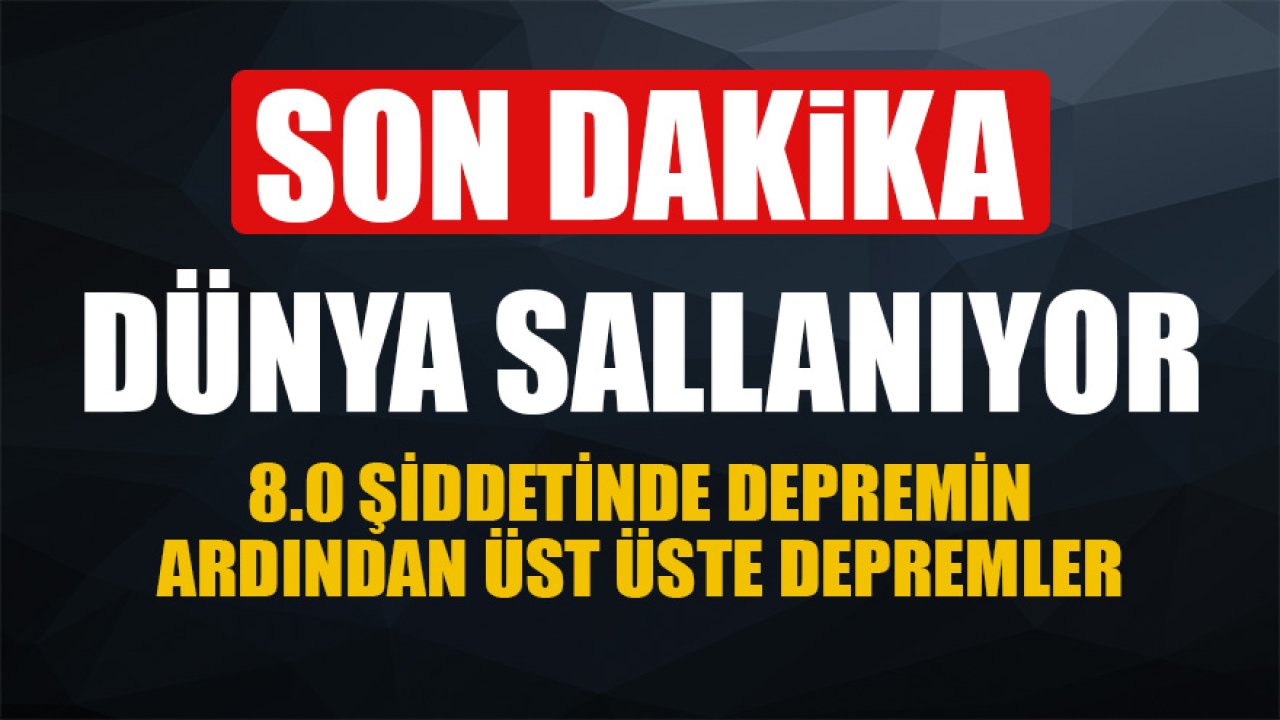 Son Dakika Deprem Haberleri: Dünya Çok Büyük Depremlerle Sarsılıyor