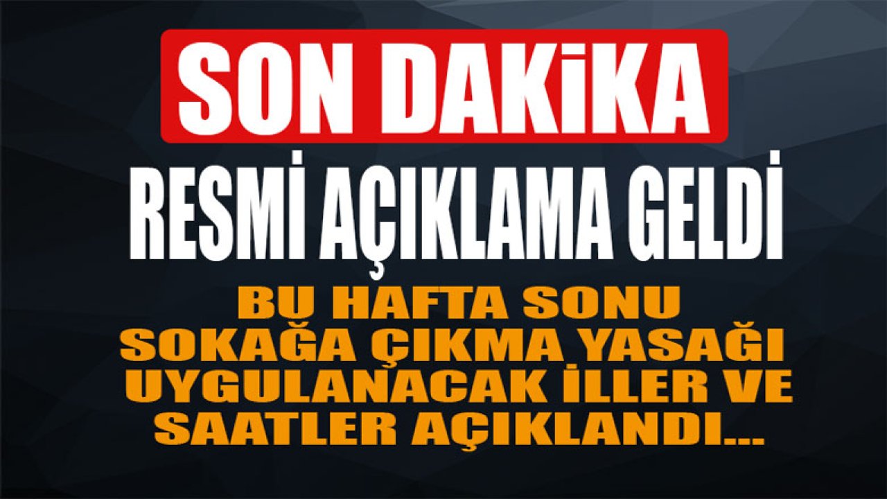 Son Dakika Açıklaması Geldi! Bu Hafta Sonu 81 İl İçin Uygulanacak Sokağa Çıkma Yasağı Saatleri ve İller Açıklandı