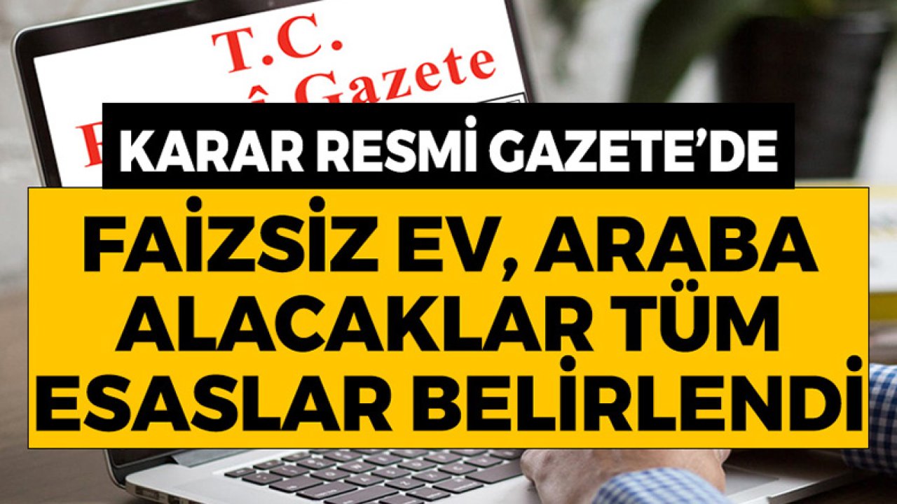 Faizsiz Ev ve Araba Alacaklar Karar Resmi Gazete'de Yayımlandı! İşte Tüm Esaslar