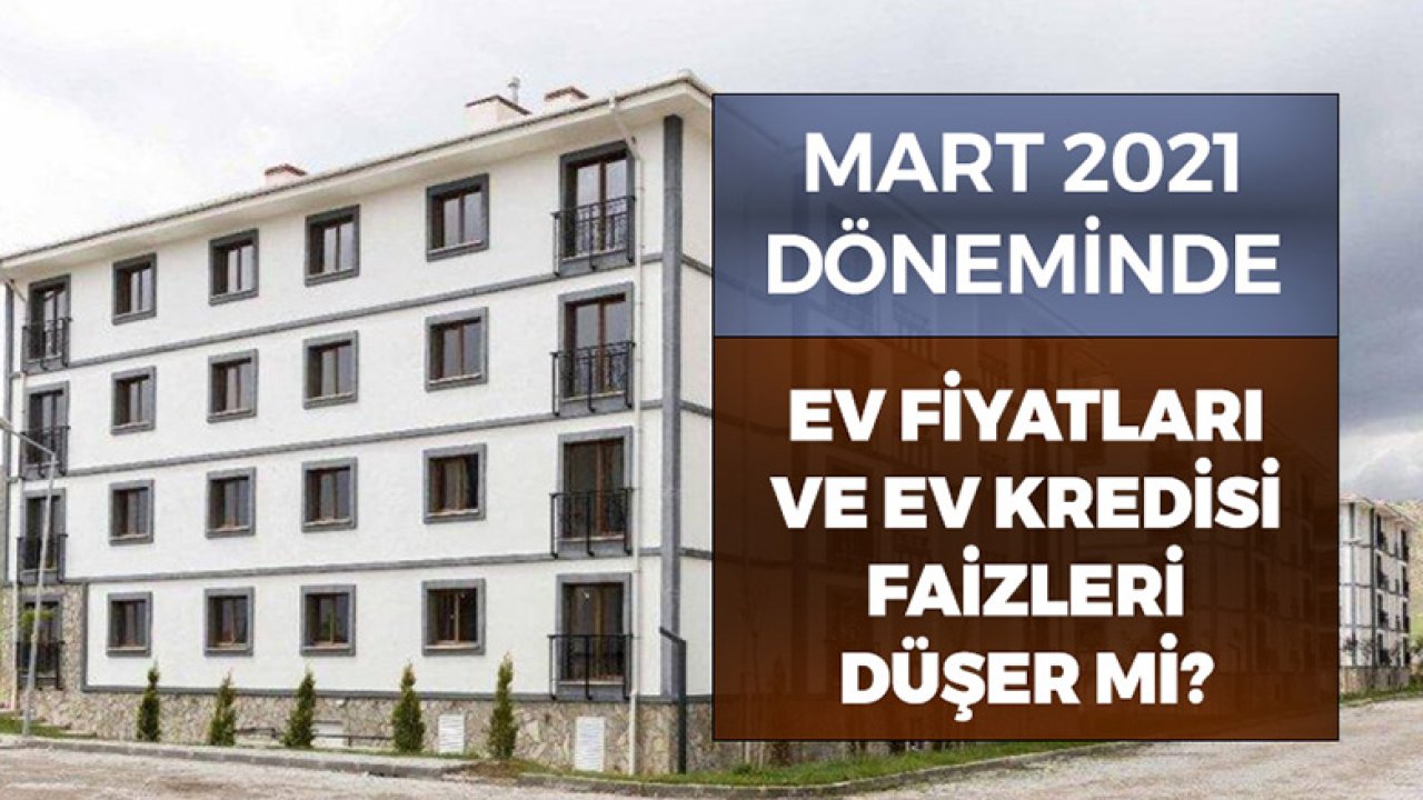 Mart Ayında Konut Fiyatları ve Kredi Faizleri Düşecek Mi?