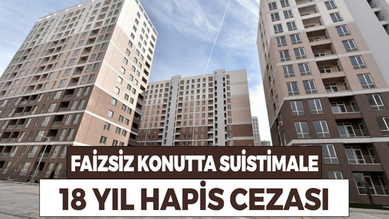 Faizsiz Konut Sisteminde Suistimal Affedilmeyecek! 18 Yıl Hapis Cezası