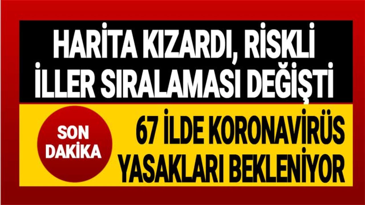 Harita Kızardı, Riskli İller Sıralaması Değişti! 67 İlde Yeni Koronavirüs Yasakları Gelebilir