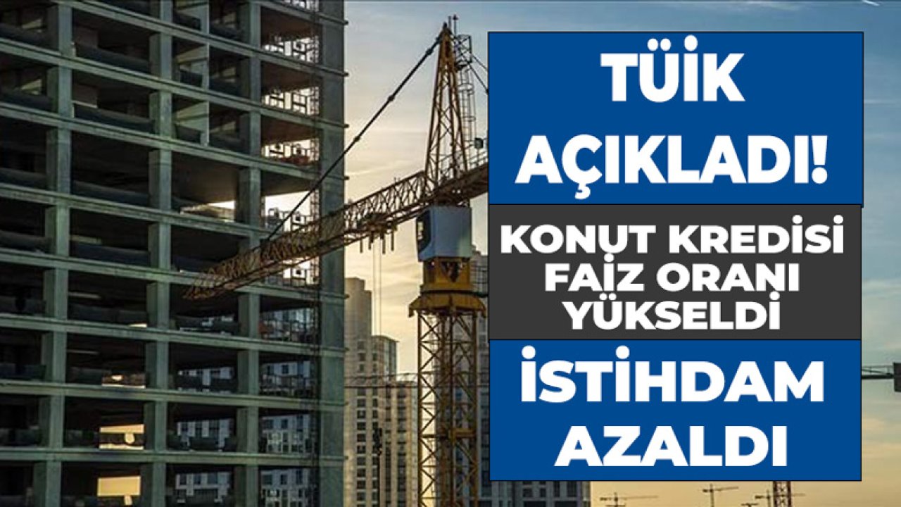 Konut Kredisi Faizleri Yükseldi, İnşaat Sektöründe İstihdam 9 Bin Kişi Azaldı!