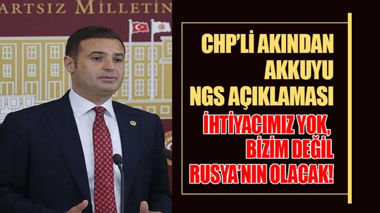 CHP'den Son Dakika Akkuyu NGS Açıklaması: İhtiyaç Yok, Bizim Değil Rusya'nın Olacak!