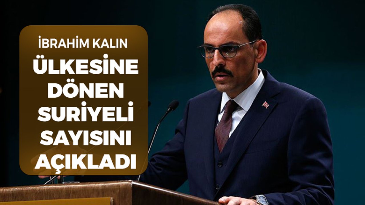 Cumhurbaşkanlığı Sözcüsü Kalın Açıkladı! İşte Ülkesine Dönen Suriyeli Sayısı