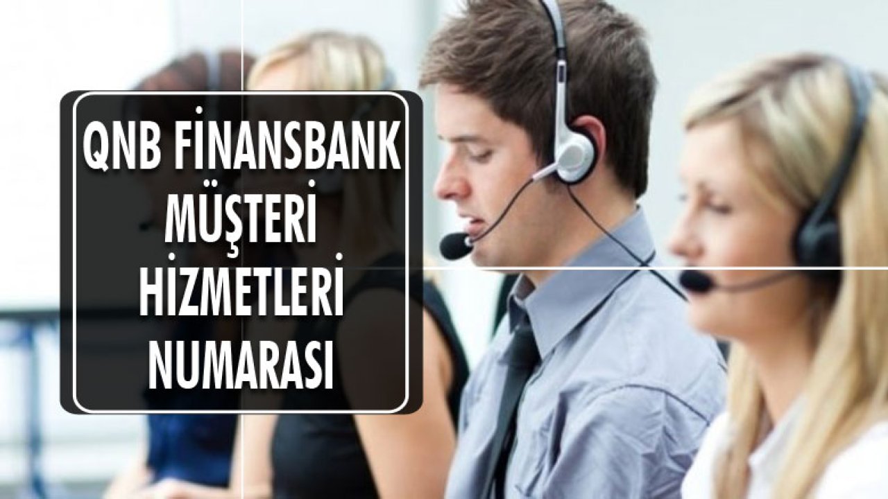 QNB Finansbank Müşteri Hizmetleri Numarası Nedir? Çağrı Merkezi İletişim