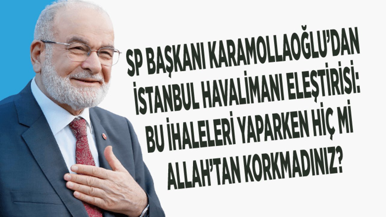 Karamollaoğlu'ndan İktidara İstanbul Havalimanı Üzerinden İhale Eleştirisi: Hiç Mi Allah'tan Korkmadınız?