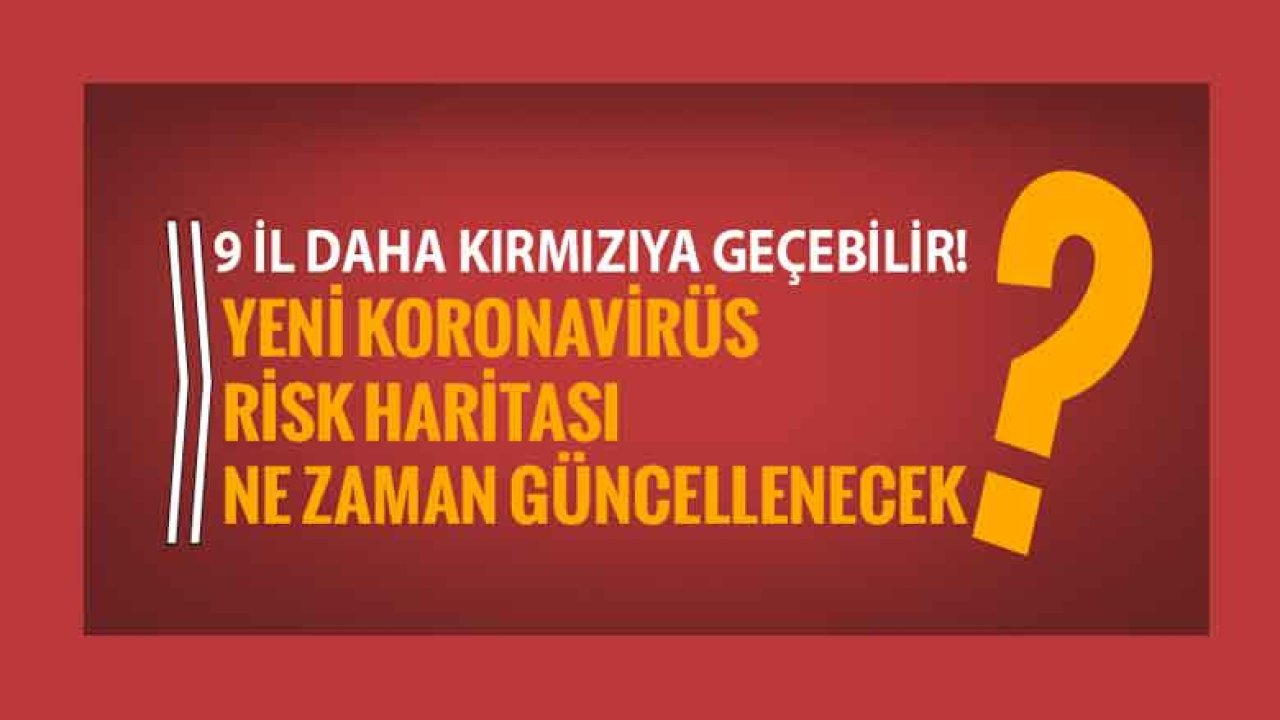 9 İl Daha Kırmızıya Geçebilir! Yeni Koronavirüs Risk Haritası Ne Zaman Güncellenecek?