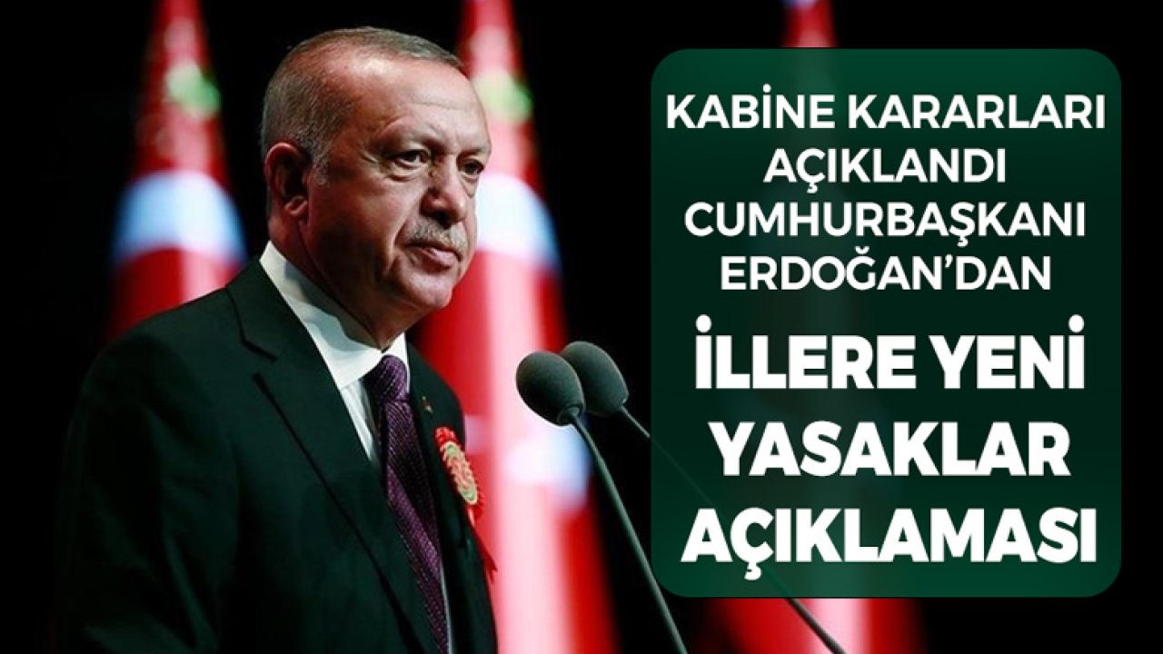 Son Dakika Kabine Kararları Açıklandı! Cumhurbaşkanı Erdoğan'dan İllere Yeni Yasak, Kısıtlama Açıklaması