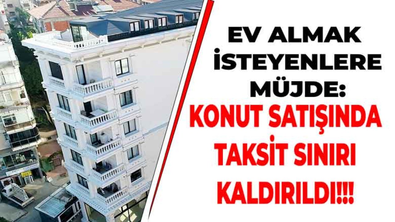 Ev Almak İsteyenlere Müjde! Taksitle Konut Satışı İçin Sınır Kaldırıldı