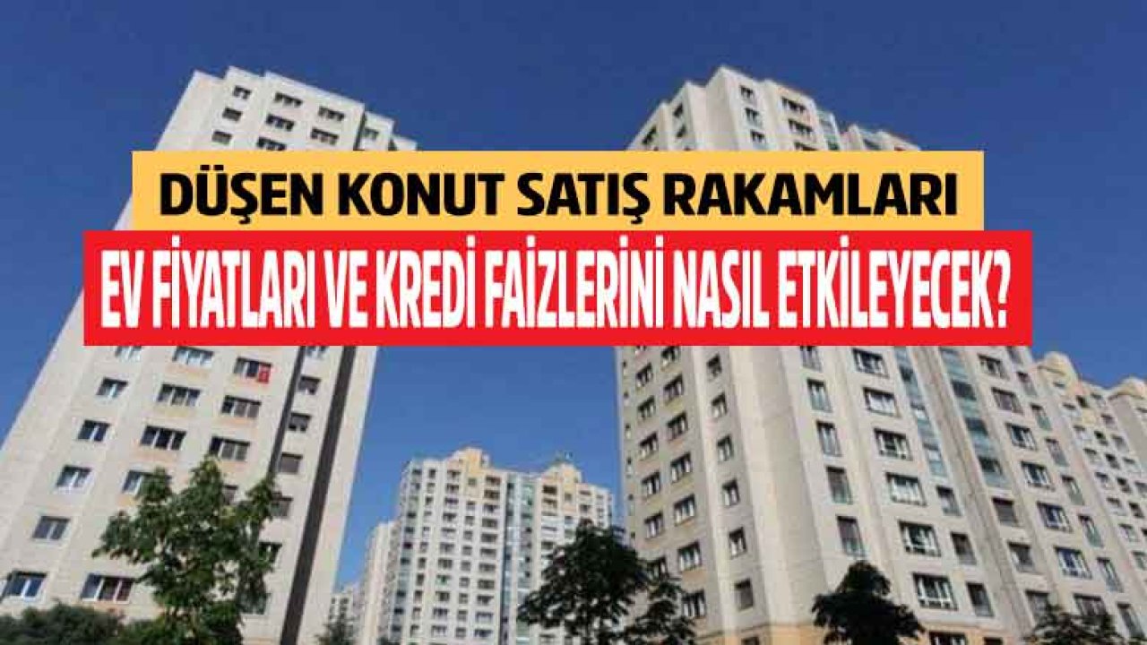 Düşen Konut Satış Rakamları Ev Fiyatları ve Kredi Faizlerini Nasıl Etkileyecek?