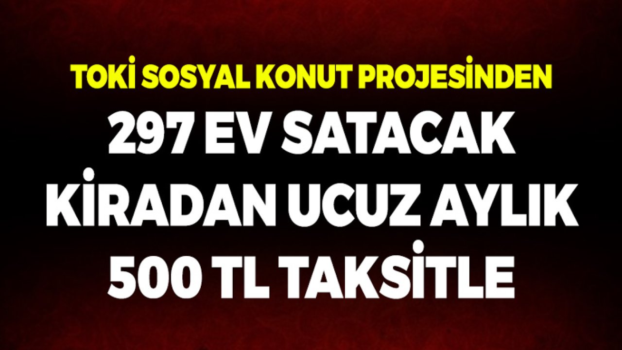 TOKİ Sosyal Konut Projesinden 297 Ev Satacak! Kiradan Ucuz Aylık 500 TL Taksitle