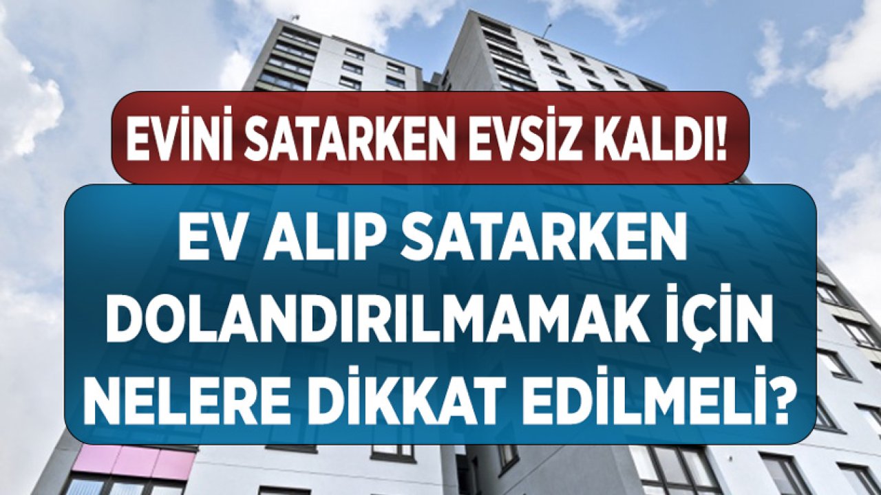 Evini Satmak İsterken Evsiz Kaldı! Ev Satarken Dolandırılmamak İçin Bunlara Dikkat