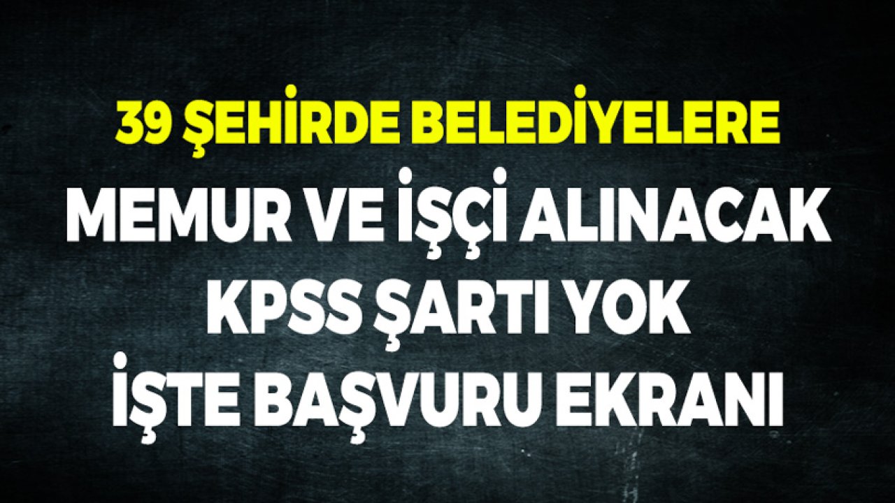 39 Şehirde İl İlçe Belediyelerine İşçi Memur Alınacak! KPSS Şartı Yok İşte Başvuru Ekranı