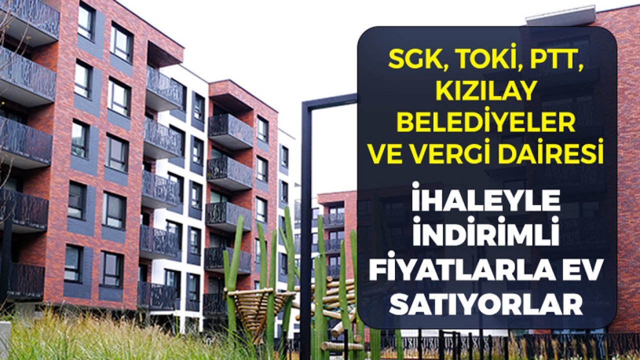 SGK, PTT, TOKİ, Kızılay ve Belediyeler İhale ile Ev Satıyorlar! Düşük Fiyat Fırsatı