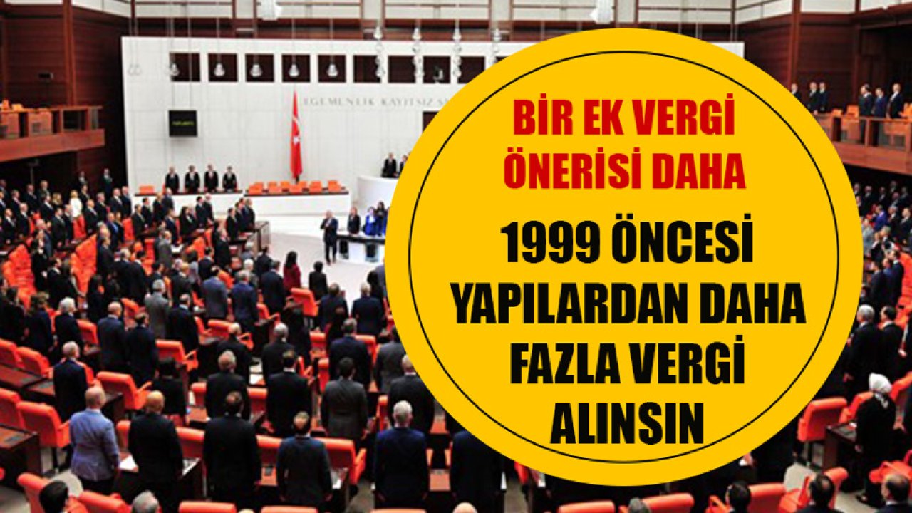 Bir Ek Vergi Önerisi Daha! 1999 Öncesi Yapılardan Daha Fazla Emlak Vergisi Alınsın