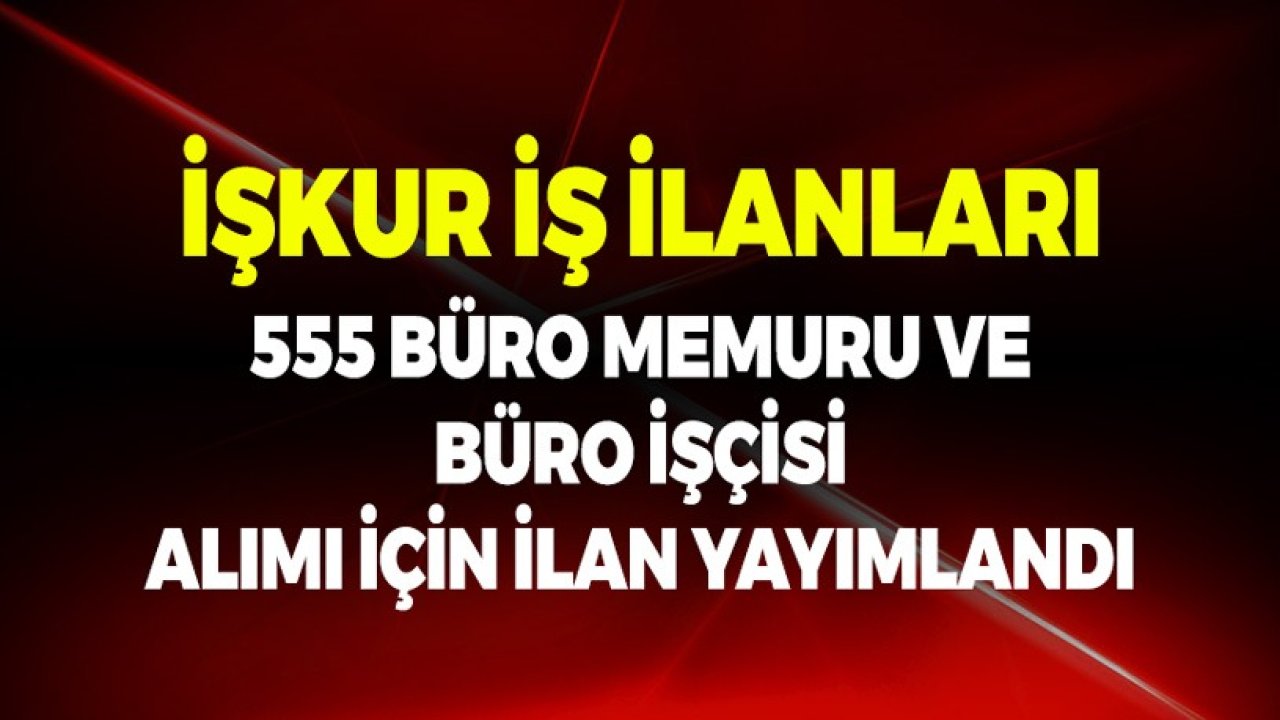 İŞKUR İş İlanları! 555 Büro Memuru ve Büro İşçisi Alımı için İlan Yayımlandı