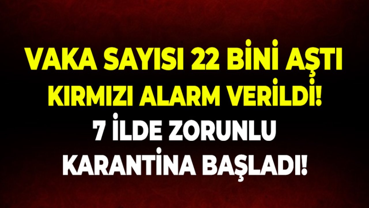 Vaka Sayısı 22 Bini Aştı, Kırmızı Alarm Verildi! 7 İlde Bazı Yerleşim Yerleri Karantina Altına Alındı