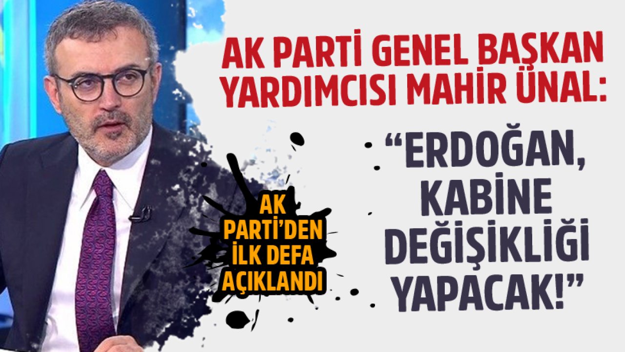 Ak Parti Genel Başkan Yardımcısı Mahir Ünal: Cumhurbaşkanı Erdoğan Kabine Değişikliği Yapacak!