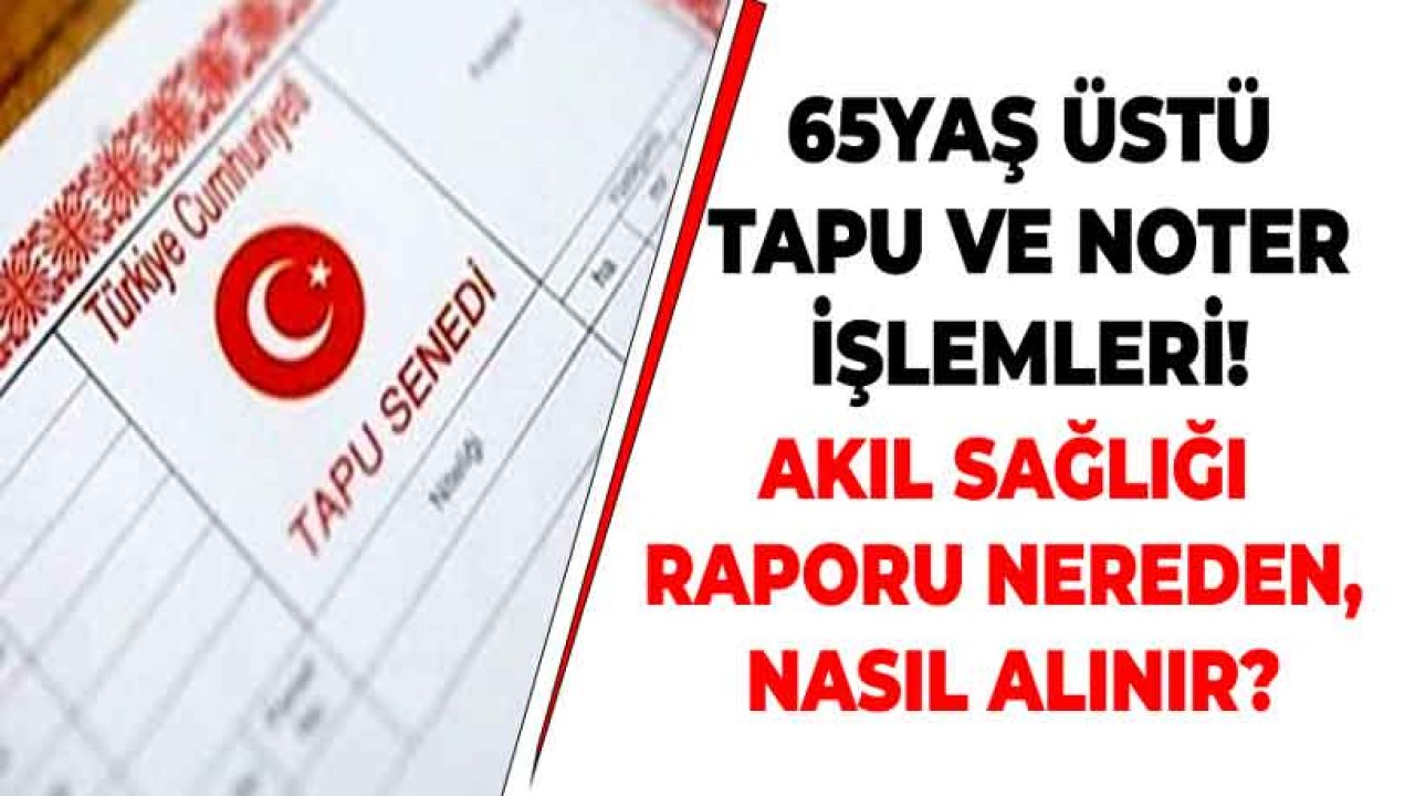 65 Yaş Üstü Tapu ve Noter İşlemleri İçin Sağlık Raporu Nereden Alınır?