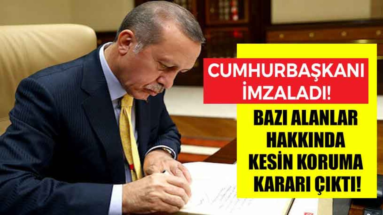 Cumhurbaşkanı Erdoğan İmzaladı: Bazı Alanlar Kesin Koruma Altına Alındı!