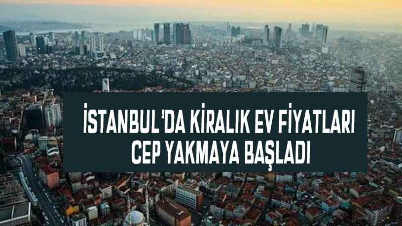 İstanbul'da Kiralık Ev Fiyatlarına Rekor Zam! Kiralar İkiye Katlandı