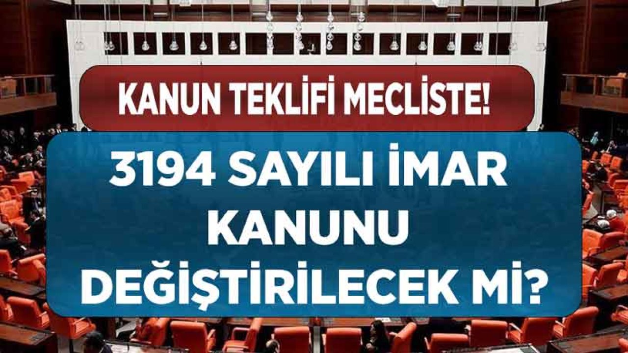 3194 Sayılı İmar Kanununda Değişiklik Yapılması Hakkında Kanun Teklifi Mecliste!