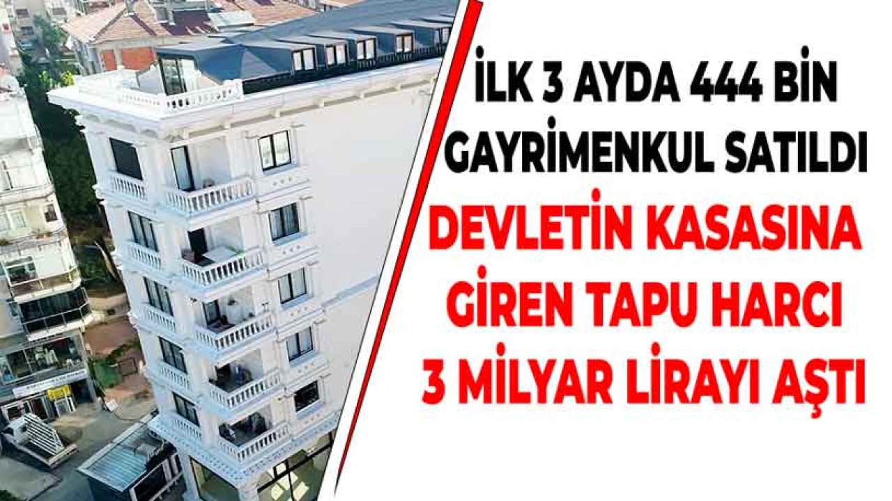 İlk 3 Ayda 444 Bin Gayrimenkul Satıldı, Devletin Kasasına Giren Tapu Harcı 3 Milyar Lirayı Aştı