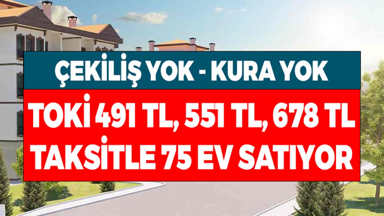 Çekiliş Yok Kura Yok! TOKİ 462 TL, 551 TL ve 678 TL Taksitle 75 Ev Satıyor