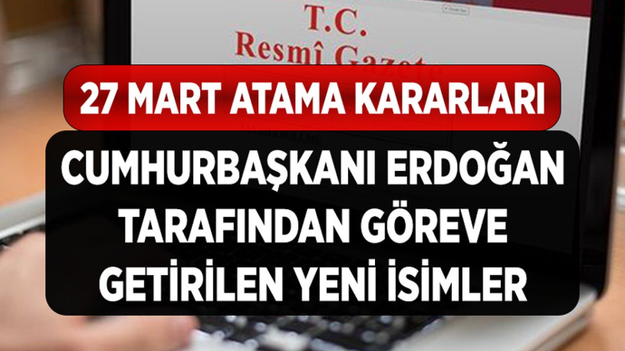 27 Mart Cumhurbaşkanlığı Atama Kararları! İşte Yeni Atanan İsimler ve Görevleri