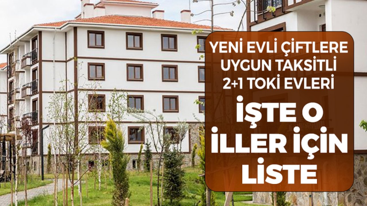 Yeni Evli Çiftlere Uygun Taksitli 2+1 TOKİ Evleri! İşte Satış Listesinde Olan İller