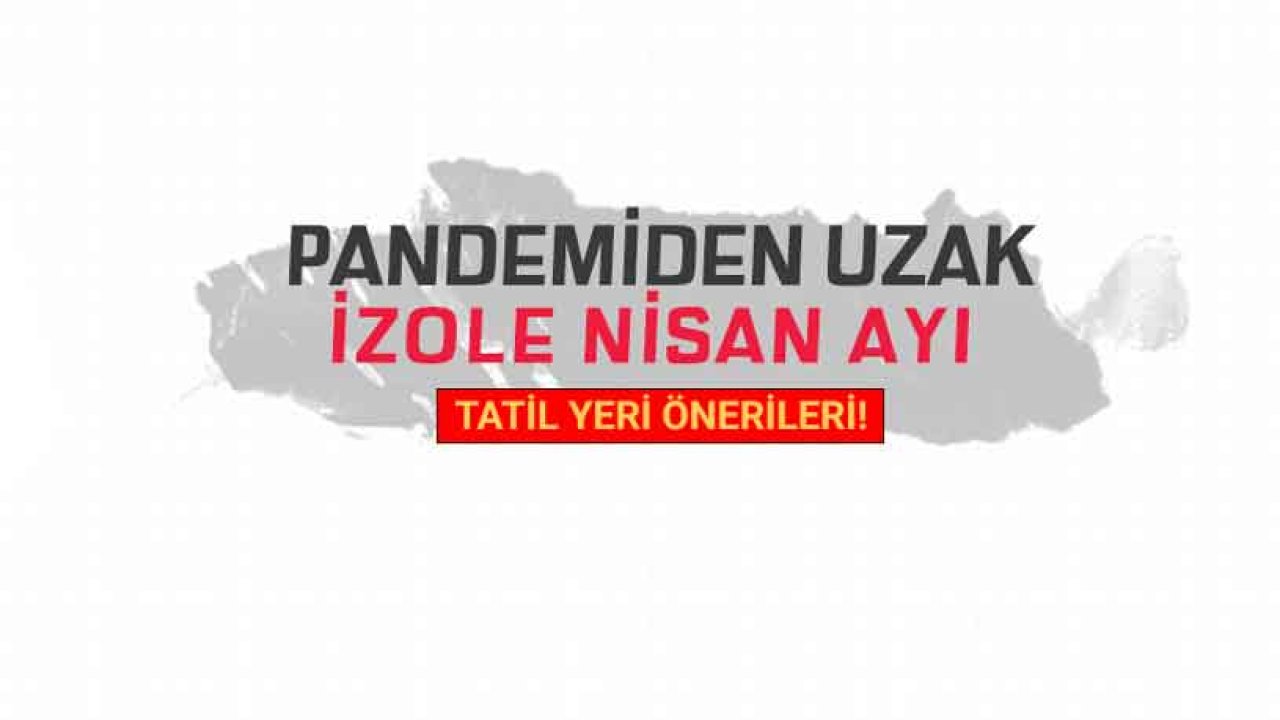 Pandemiden Uzak, İzole Nisan Ayı Tatil Yeri Önerileri