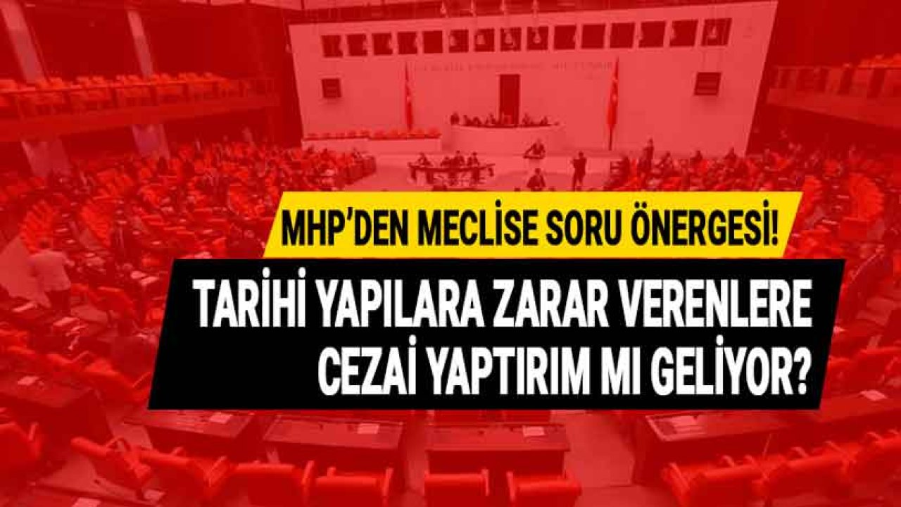 MHP Mersin Milletvekili Kılavuz Soru Önergesi Verdi: Tarihi Eserlere Zarar Verenler Cezalandırılacak